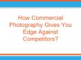 Commercial Photography - How it Gives You Edge Against Competitors? PowerPoint PPT Presentation