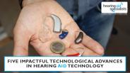 Five Impactful Technological advances in Hearing Aid Technology