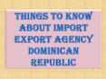 Things to Know About Import Export Agency Dominican Republic PowerPoint PPT Presentation
