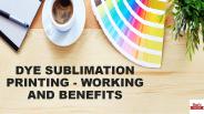 DYE SUBLIMATION PRINTING - WORKING AND BENEFITS