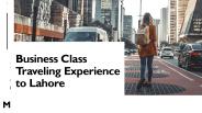 Business Class Traveling Experience to Lahore