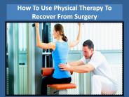 How To Use Physical Therapy To Recover From Surgery