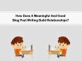 How Does A Meaningful And Good Blog Post Writing Build Relationships? PowerPoint PPT Presentation