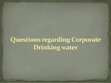 Questions regarding Corporate Drinking water