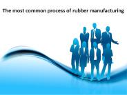 The most common process of rubber manufacturing