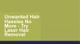 Unwanted Hair Hassles No More - Try Laser Hair Removal PowerPoint PPT Presentation