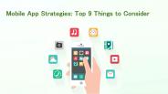 Mobile App Strategies: Top 9 Things to Consider