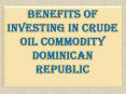 Benefits of Investing in Crude Oil Commodity Dominican Republic PowerPoint PPT Presentation