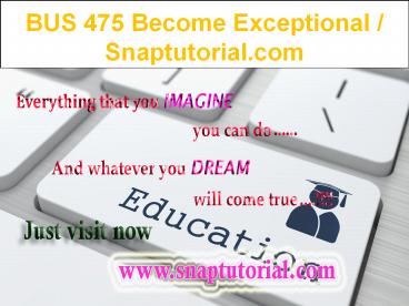 BUS 475 Become Exceptional / Snaptutorial.com