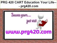 PRG 420 CART Education Your Life--- prg420.com