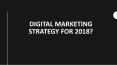 Digital marketing strategy for 2018? PowerPoint PPT Presentation