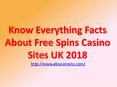 Know Everything Facts About Free Spins Casino Sites UK 2018 PowerPoint PPT Presentation