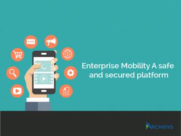 Enterprise Mobility: A safe and secured platform