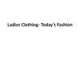 Ladies Clothing- Today’s Fashion