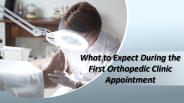 What to Expect During the First Orthopedic Clinic Appointment