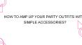 HOW TO AMP UP YOUR PARTY OUTFITS WITH 4 SIMPLE ACCESSORIES? PowerPoint PPT Presentation