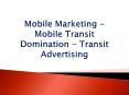 Mobile Marketing - Mobile Transit Domination - Transit Advertising PowerPoint PPT Presentation