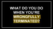 What do you do when you’re wrongfully terminated?