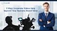 5 Ways Corporate Videos Help Improve Your Business Brand Value PowerPoint PPT Presentation
