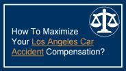 How To Maximize  Your Los Angeles Car Accident Compensation?