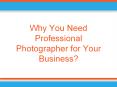 Why You Need Professional Photographer for Your Business? PowerPoint PPT Presentation