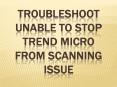 Troubleshoot Unable to stop Trend Micro from Scanning Issue PowerPoint PPT Presentation