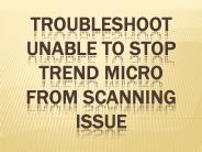 Troubleshoot Unable to stop Trend Micro from Scanning Issue