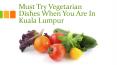 Must try vegetarian dishes when you are in Kuala Lumpur PowerPoint PPT Presentation