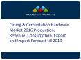 Casing & Cementation Hardware Market 2016 Production, Revenue, Consumption, Export and Import Forecast till 2019 PowerPoint PPT Presentation