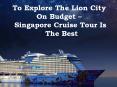 To Explore The Lion City On Budget – Singapore Cruise Tour Is The Best PowerPoint PPT Presentation
