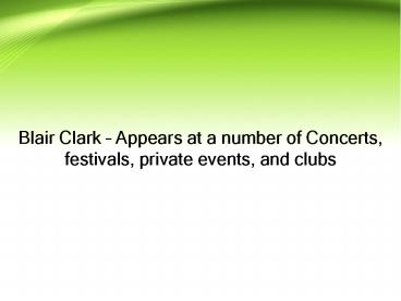 Blair Clark – Appears at a number of Concerts, festivals, private events, and clubs