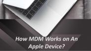 How MDM Works on An Apple Device?