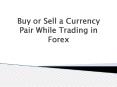 Buy or Sell a Currency Pair while Trading in Forex