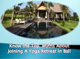 Know the Top  Myths About Joining A Yoga Retreat In Bali PowerPoint PPT Presentation