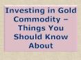 Investing in Gold Commodity – Things You Should Know About PowerPoint PPT Presentation