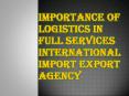 Importance of Logistics in Full Services International import export Agency PowerPoint PPT Presentation