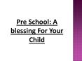 Pre School: A blessing For Your Child PowerPoint PPT Presentation