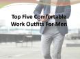 Top Five Comfortable Work Outfits For Men