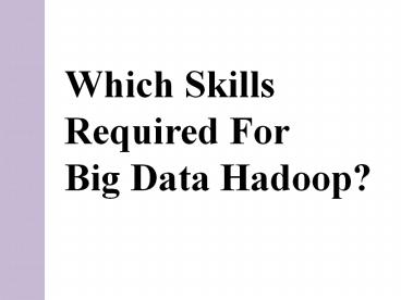 Which Skills Required For Big Data Hadoop?