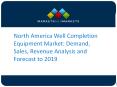 North America Well Completion Equipment Market: Demand, Sales, Revenue Analysis and Forecast to 2019 PowerPoint PPT Presentation