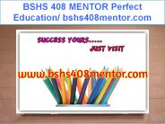 BSHS 408 MENTOR Perfect Education/ bshs408mentor.com