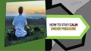 How to Stay Calm Under Pressure