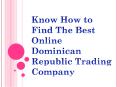 Know How to Find The Best Online Dominican Republic Trading Company PowerPoint PPT Presentation