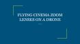 FLYING CINEMA ZOOM LENSES ON A DRONE PowerPoint PPT Presentation