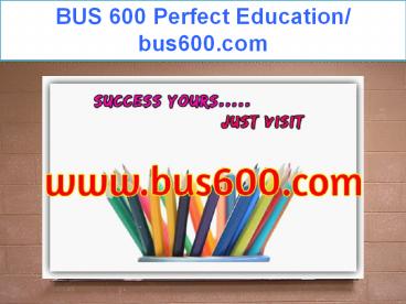 BUS 600 Perfect Education/ bus600.com