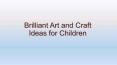 Brilliant Art and Craft Ideas for Children PowerPoint PPT Presentation