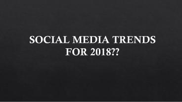 SOCIAL MEDIA TRENDS FOR 2018??