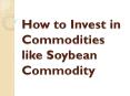 How to Invest in Commodities like Soybean Commodity PowerPoint PPT Presentation