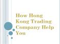How Hong Kong Trading Company Help You PowerPoint PPT Presentation