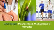 Lyme Disease: Misunderstood, Misdiagnosed, & Mistreated